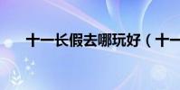 十一長假去哪玩好(十一長假去哪玩)