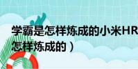 學霸是怎樣煉成的小米HR是哪一期(學霸是怎樣煉成的)