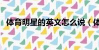 體育明星的英文怎么說(體育明星的英文)