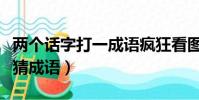 兩個話字打一成語瘋狂看圖(兩個話成語瘋狂猜成語)