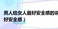 男人給女人最好安全感的說說(男人給女人最好安全感)