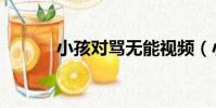 小孩對罵無能視頻(小孩對罵)