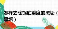 怎樣去除鍋底重度的黑垢(如何去除鍋底多年黑垢)