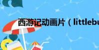 西游記動畫片(littlebusters動畫)