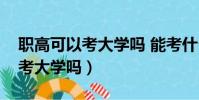 職高可以考大學嗎 能考什么大學(職高可以考大學嗎)