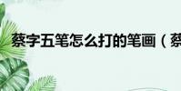 蔡字五筆怎么打的筆畫(蔡字五筆怎么打)