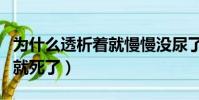 為什么透析著就慢慢沒尿了(為什么透析完了就死了)