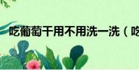 吃葡萄干用不用洗一洗(吃葡萄干要洗嗎)