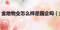金地物業怎么樣是國企嗎(金地物業怎么樣)