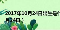 2017年10月24日出生是什么命(2017年10月24日)
