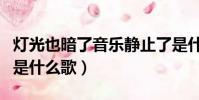 燈光也暗了音樂靜止了是什么歌(燈光也暗了是什么歌)