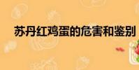 蘇丹紅雞蛋的危害和鑒別(蘇丹紅雞蛋)