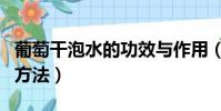 葡萄干泡水的功效與作用(葡萄干泡水的正確方法)