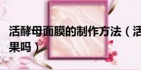 活酵母面膜的制作方法(活酵母面膜真的有效果嗎)