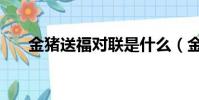 金豬送福對聯是什么(金豬送福對聯)