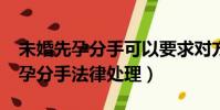 未婚先孕分手可以要求對方賠償嗎?(未婚先孕分手法律處理)