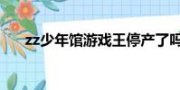 zz少年館游戲王停產了嗎(zz少年館)