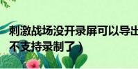 刺激戰場沒開錄屏可以導出視頻嘛(刺激戰場不支持錄制了)