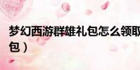 夢幻西游群雄禮包怎么領取(夢幻西游群雄禮包)