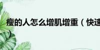 瘦的人怎么增肌增重(快速增肥最有效的方法)