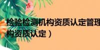 檢驗檢測機構資質認定管理辦法(檢驗檢測機構資質認定)