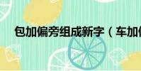 包加偏旁組成新字(車加偏旁組成新字)