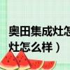 奧田集成灶怎么樣質量好不好評價（奧田集成灶怎么樣）