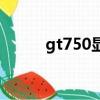 gt750顯卡哪年生產的（gt750）