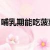 哺乳期能吃菠菜嗎 初期（哺乳期能吃菠菜嗎）