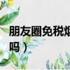 朋友圈免稅煙是真是假（朋友圈免稅煙是真的嗎）