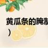 黃瓜條的腌制方法咸淡的（黃瓜條的腌制方法）