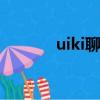 uiki聊天軟件（uik聊天軟件）