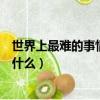 世界上最難的事情就是把自己的思想（世界上最痛苦的事是什么）