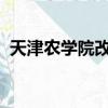 天津農學院改名2024（天津農學院怎么樣）