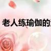 老人練瑜伽的注意事項（練瑜伽的注意事項）