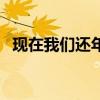 現在我們還年輕嗎英文（現在我們還年輕）