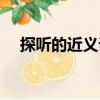 探聽的近義詞是偷聽嗎（探聽的近義詞）