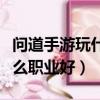 問道手游玩什么職業好混隊伍（問道手游玩什么職業好）
