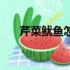 芹菜魷魚怎么炒好吃又嫩（芹菜魷魚）