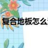復合地板怎么清潔妙招（復合地板怎么清潔）
