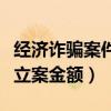 經濟詐騙案件立案金額是多少（經濟詐騙案件立案金額）