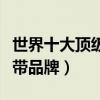 世界十大頂級皮帶品牌排名（世界十大頂級皮帶品牌）
