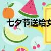 七夕節送給女朋友（七夕節給女友的驚喜）