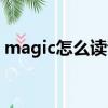 magic怎么讀音發音視頻（magic怎么讀音）