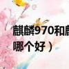 麒麟970和麒麟810誰更好（麒麟970和810哪個好）