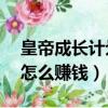 皇帝成長計劃2怎么賺錢呢（皇帝成長計劃2怎么賺錢）