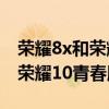 榮耀8x和榮耀10青春版一樣大嗎（榮耀8x和榮耀10青春版）