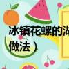 冰鎮花螺的湖南做法是什么（冰鎮花螺的湖南做法）