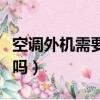 空調外機需要清洗嗎高空（空調外機需要清洗嗎）