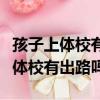 孩子上體校有出路嗎女孩能練籃球嗎（孩子上體校有出路嗎）